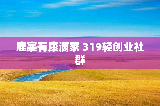 鹿寨有康满家 319轻创业社群