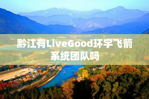 黔江有LiveGood环宇飞箭系统团队吗