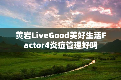 黄岩LiveGood美好生活Factor4炎症管理好吗