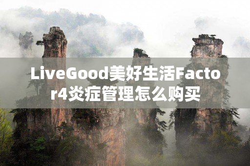 LiveGood美好生活Factor4炎症管理怎么购买