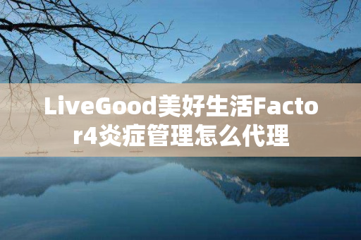 LiveGood美好生活Factor4炎症管理怎么代理