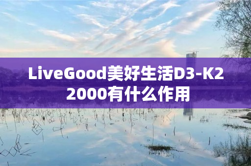 LiveGood美好生活D3-K2 2000有什么作用