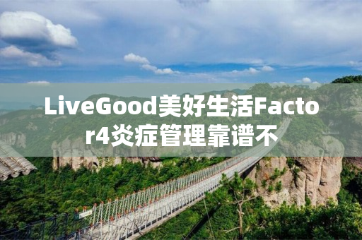 LiveGood美好生活Factor4炎症管理靠谱不