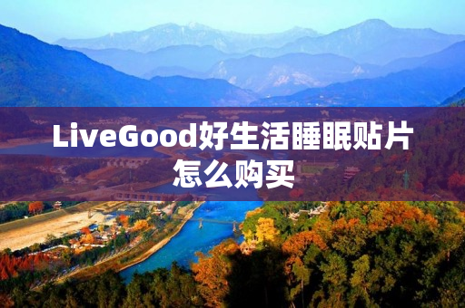 LiveGood好生活睡眠贴片怎么购买