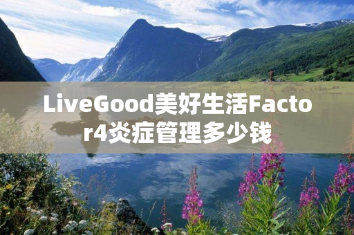 LiveGood美好生活Factor4炎症管理多少钱