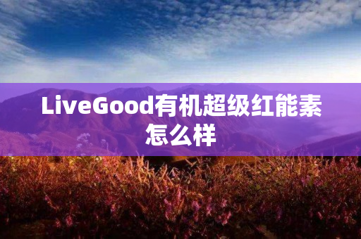 LiveGood有机超级红能素怎么样