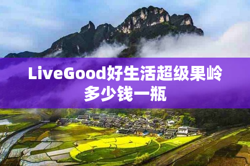 LiveGood好生活超级果岭多少钱一瓶