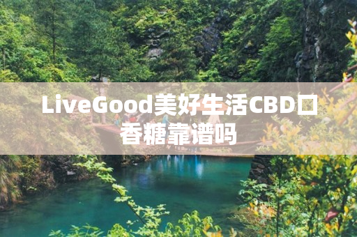 LiveGood美好生活CBD口香糖靠谱吗