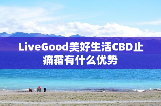 LiveGood美好生活CBD止痛霜有什么优势