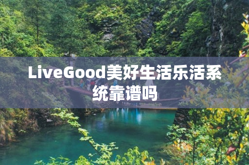 LiveGood美好生活乐活系统靠谱吗