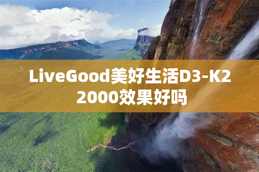 LiveGood美好生活D3-K2 2000效果好吗