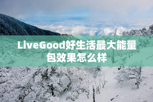 LiveGood好生活最大能量包效果怎么样