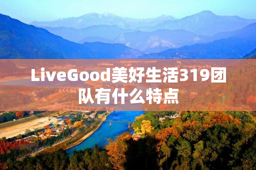 LiveGood美好生活319团队有什么特点