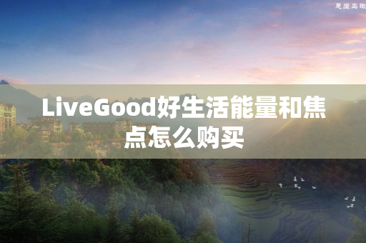 LiveGood好生活能量和焦点怎么购买