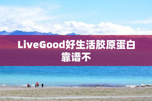 LiveGood好生活胶原蛋白靠谱不