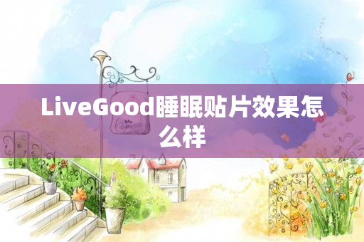 LiveGood睡眠贴片效果怎么样