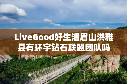 LiveGood好生活眉山洪雅县有环宇钻石联盟团队吗