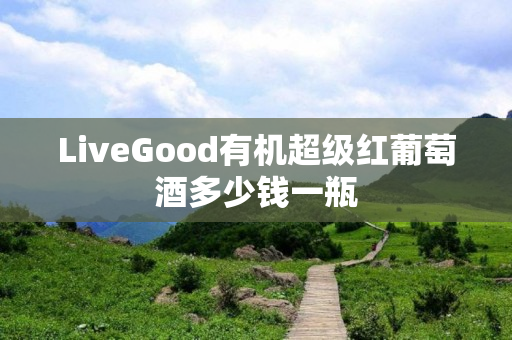 LiveGood有机超级红葡萄酒多少钱一瓶