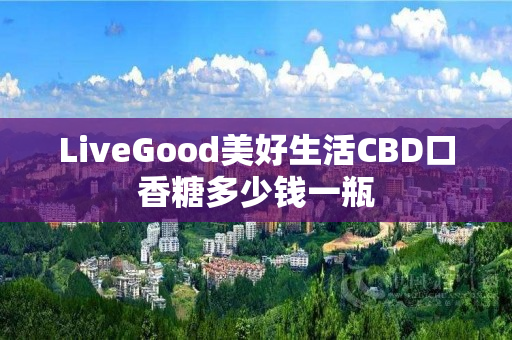 LiveGood美好生活CBD口香糖多少钱一瓶