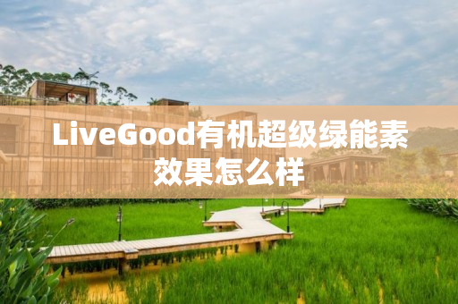 LiveGood有机超级绿能素效果怎么样