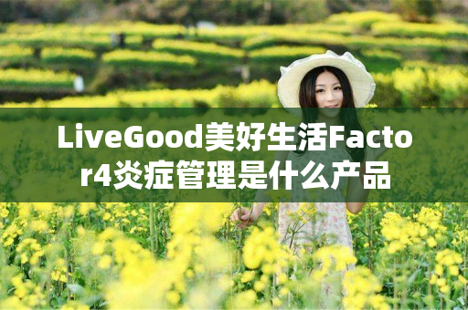 LiveGood美好生活Factor4炎症管理是什么产品