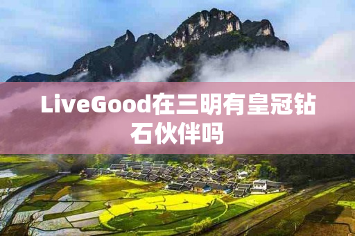 LiveGood在三明有皇冠钻石伙伴吗