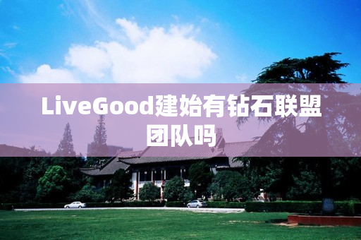 LiveGood建始有钻石联盟团队吗