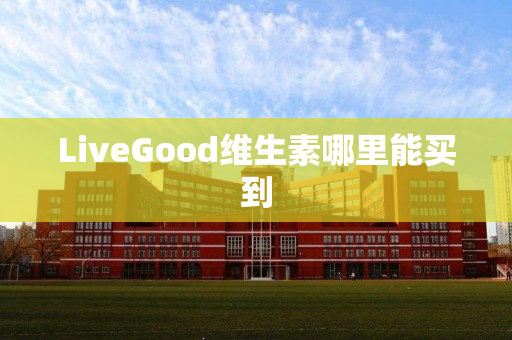 LiveGood维生素哪里能买到