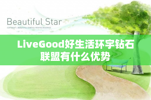 LiveGood好生活环宇钻石联盟有什么优势