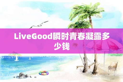 LiveGood瞬时青春凝露多少钱