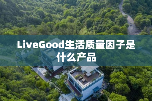 LiveGood生活质量因子是什么产品