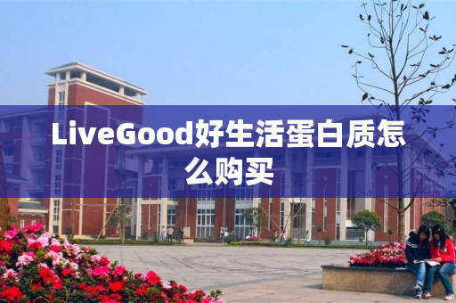 LiveGood好生活蛋白质怎么购买