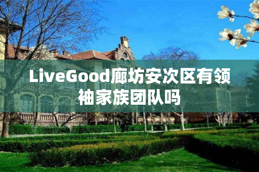 LiveGood廊坊安次区有领袖家族团队吗