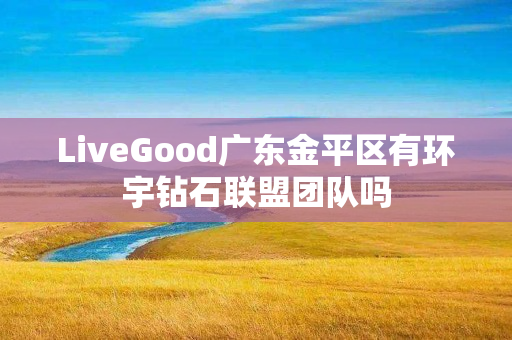 LiveGood广东金平区有环宇钻石联盟团队吗