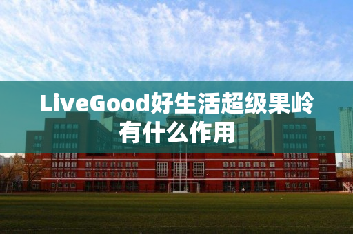 LiveGood好生活超级果岭有什么作用