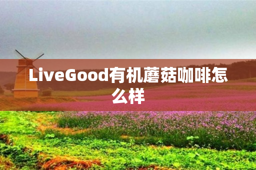 LiveGood有机蘑菇咖啡怎么样