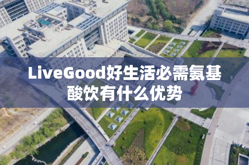 LiveGood好生活必需氨基酸饮有什么优势