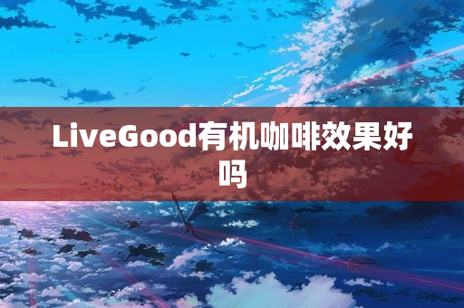 LiveGood有机咖啡效果好吗