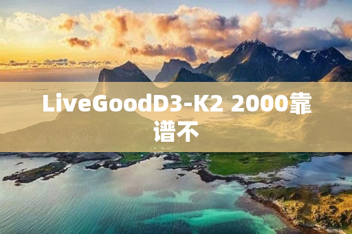 LiveGoodD3-K2 2000靠谱不