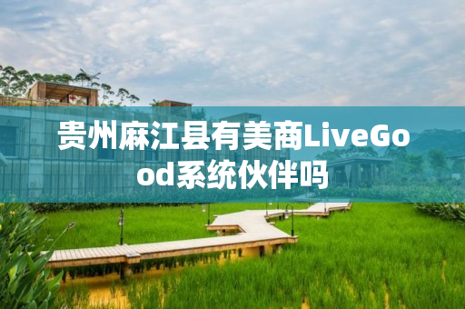 贵州麻江县有美商LiveGood系统伙伴吗