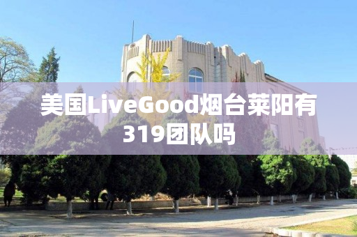 美国LiveGood烟台莱阳有319团队吗