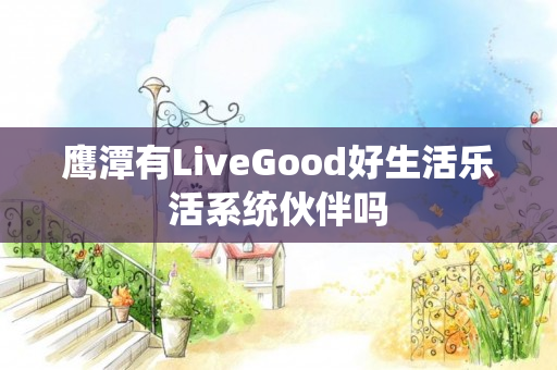 鹰潭有LiveGood好生活乐活系统伙伴吗