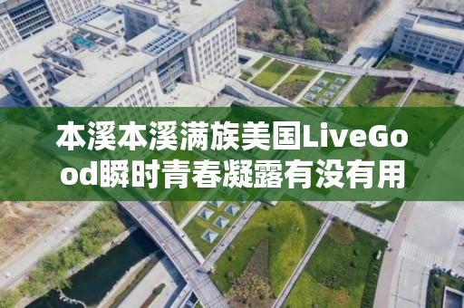 本溪本溪满族美国LiveGood瞬时青春凝露有没有用